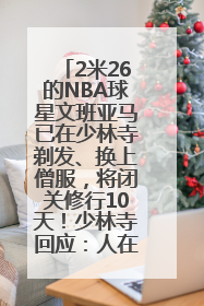 2米26的NBA球星文班亚马已在少林寺剃发、换上僧服，将闭关修行10天！少林寺回应：人在寺里