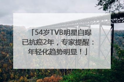 54岁TVB明星自曝已抗癌2年，专家提醒：年轻化趋势明显！