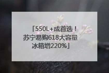 550L+成首选！苏宁易购618大容量冰箱增220%