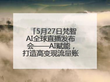 5月27日梵智AI全球直播发布会——AI赋能，打造高变现流量账号的全新纪元