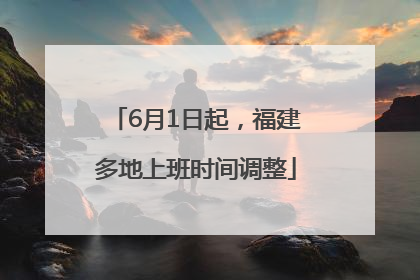 6月1日起，福建多地上班时间调整
