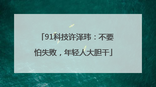 91科技许泽玮：不要怕失败，年轻人大胆干