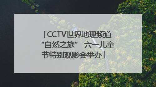 CCTV世界地理频道“自然之旅” 六一儿童节特别观影会举办