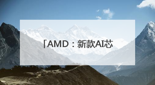 AMD：新款AI芯片全面超越英伟达