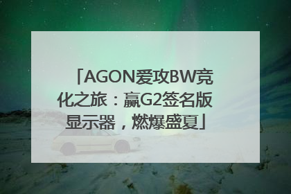 AGON爱攻BW竞化之旅：赢G2签名版显示器，燃爆盛夏