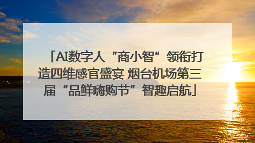 AI数字人“商小智”领衔打造四维感官盛宴 烟台机场第三届“品鲜嗨购节”智趣启航