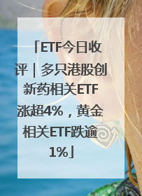 ETF今日收评｜多只港股创新药相关ETF涨超4%，黄金相关ETF跌逾1%