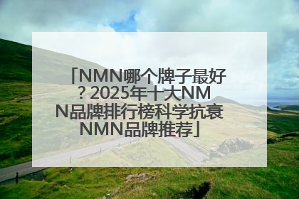 NMN哪个牌子最好？2025年十大NMN品牌排行榜科学抗衰NMN品牌推荐
