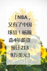 NBA，又有了中国球员！杨瀚森4年薪资预计2139万美元
