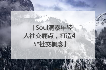Soul洞察年轻人社交痛点，打造45°社交概念