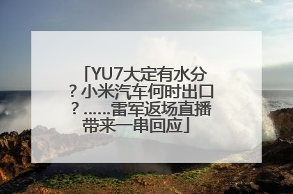 YU7大定有水分？小米汽车何时出口？……雷军返场直播带来一串回应