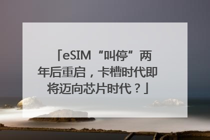 eSIM“叫停”两年后重启，卡槽时代即将迈向芯片时代？